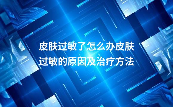 皮肤过敏了怎么办皮肤过敏的原因及治疗方法